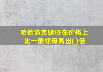 哈德洛克螺母在价格上比一般螺母高出( )倍